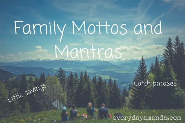 Family mottos or mantras.  Catch phrases or little sayings you say to your kids.