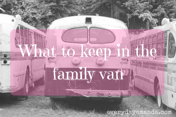 What to keep in the family van. Try to be organized and prepared!